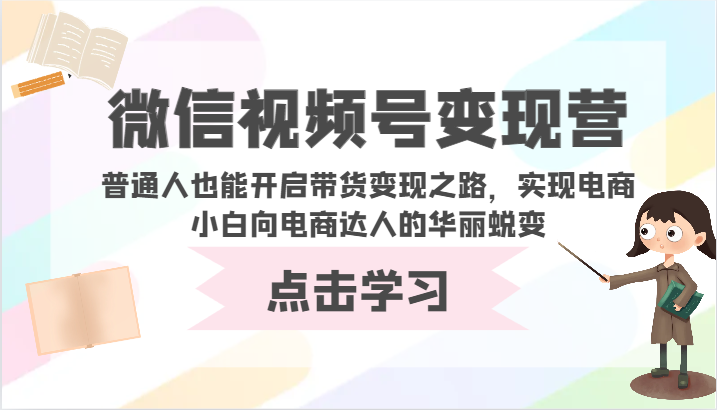 微信视频号变现营-普通人也能开启带货变现之路，实现电商小白向电商达人的华丽蜕变-紫橙网创