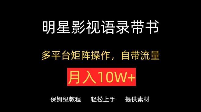 明星影视语录带书，抖音快手小红书视频号多平台矩阵操作，自带流量，月入10W+-紫橙网创