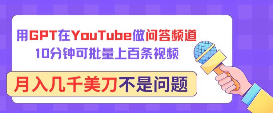 用GPT在YouTube做问答频道，10分钟可批量上百条视频，月入几千美刀不是问题-紫橙网创