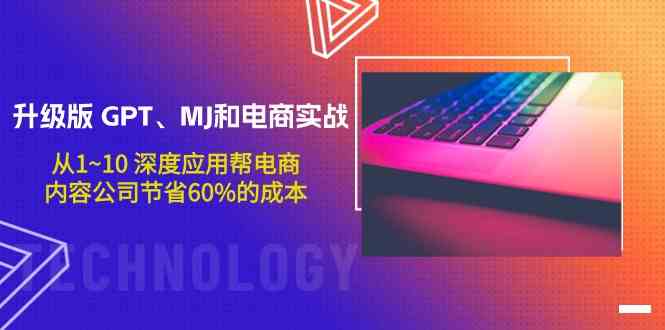 升级版GPT、MJ和电商实战，从1~10深度应用帮电商、内容公司节省60%的成本-紫橙网创