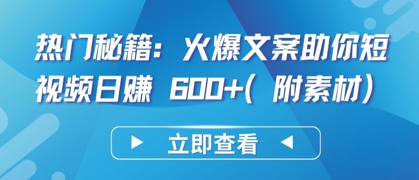 热门秘籍：火爆文案助你短视频日赚 600+(附素材)-紫橙网创