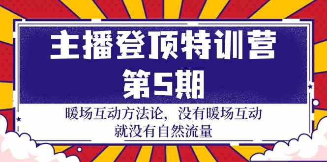 主播登顶特训营第5期：暖场互动方法论 没有暖场互动就没有自然流量（30节）-紫橙网创