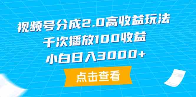 （9716期）视频号分成2.0高收益玩法，千次播放100收益，小白日入3000+-紫橙网创