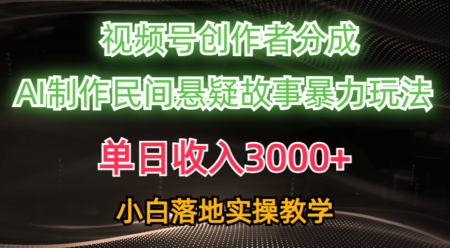 （10853期）单日收入3000+，视频号创作者分成，AI创作民间悬疑故事，条条爆流，小白-紫橙网创