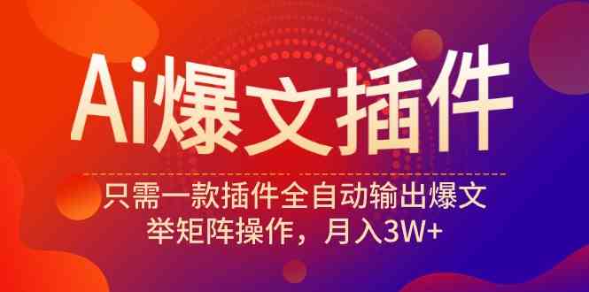 （9725期）Ai爆文插件，只需一款插件全自动输出爆文，举矩阵操作，月入3W+-紫橙网创