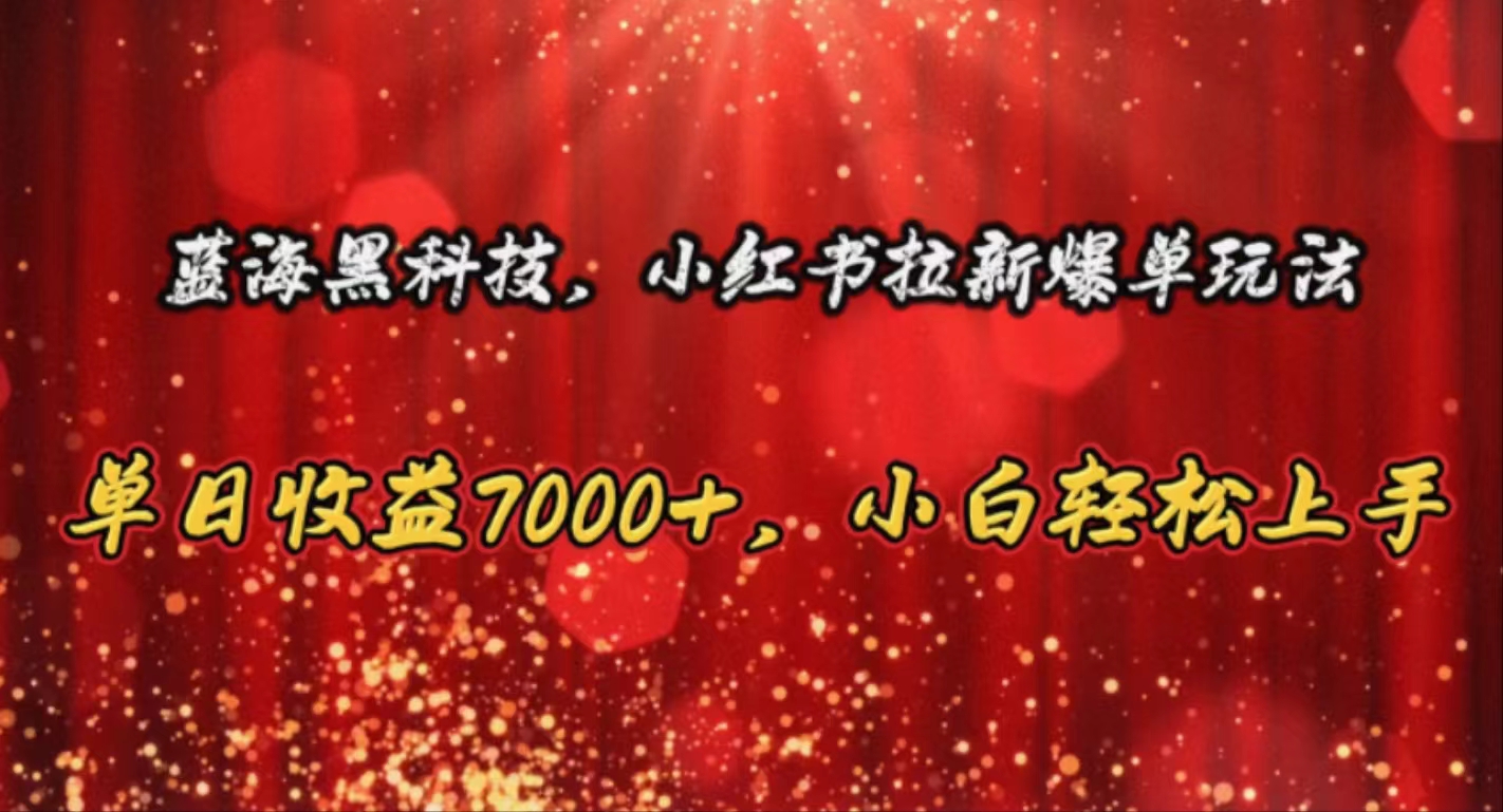 （10860期）蓝海黑科技，小红书拉新爆单玩法，单日收益7000+，小白轻松上手-紫橙网创