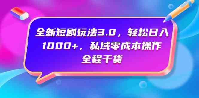 （9794期）全新短剧玩法3.0，轻松日入1000+，私域零成本操作，全程干货-紫橙网创