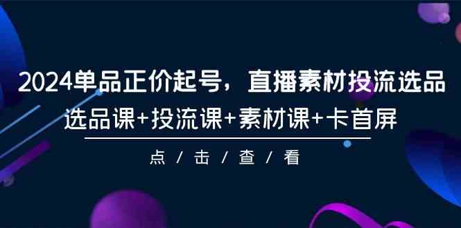 （9718期）2024单品正价起号，直播素材投流选品，选品课+投流课+素材课+卡首屏-101节-紫橙网创