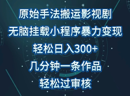 原始手法影视搬运，无脑搬运影视剧，单日收入300+，操作简单，几分钟生成一条视频，轻松过审核-紫橙网创