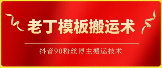 老丁模板搬运术：抖音90万粉丝博主搬运技术-紫橙网创