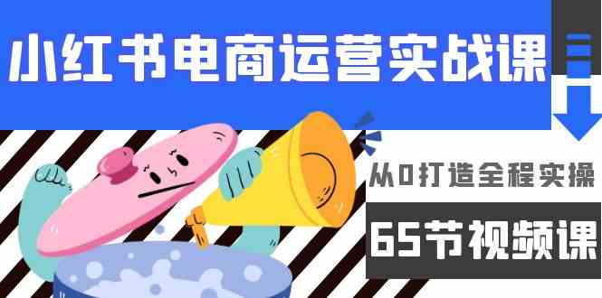 小红书电商运营实战课，​从0打造全程实操（63节视频课）-紫橙网创