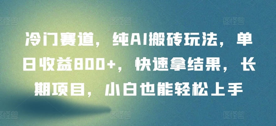 冷门赛道，纯AI搬砖玩法，单日收益800+，快速拿结果，长期项目，小白也能轻松上手-紫橙网创