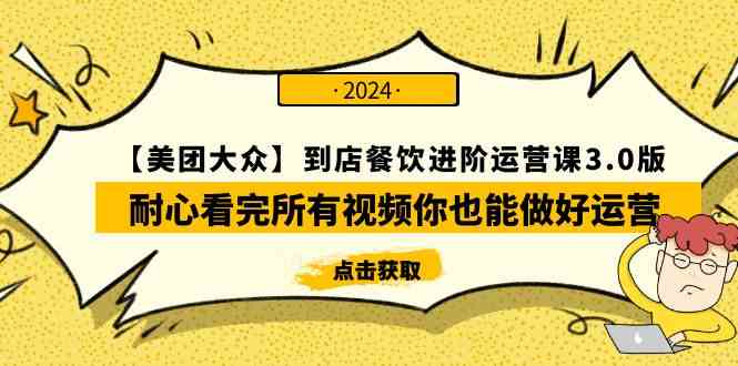 （9723期）【美团-大众】到店餐饮 进阶运营课3.0版，耐心看完所有视频你也能做好运营-紫橙网创