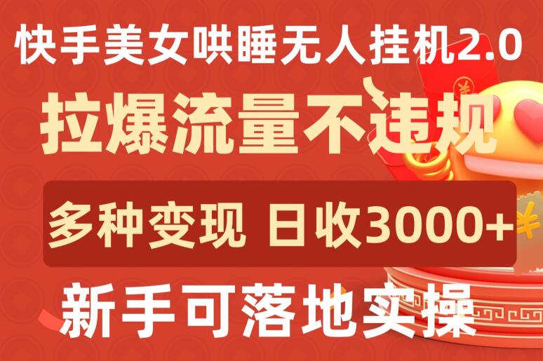 快手美女哄睡无人挂机2.0.拉爆流量不违规，多种变现途径，日收3000+，新手可落地实操-紫橙网创