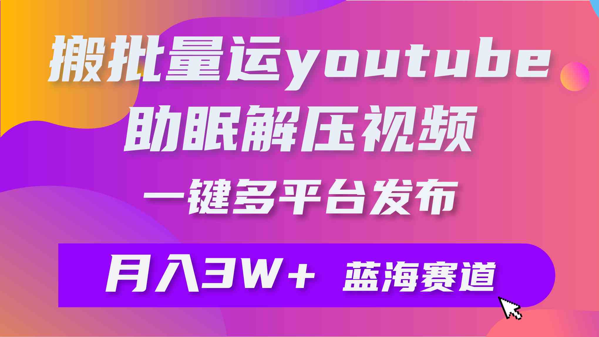 （9727期）批量搬运YouTube解压助眠视频 一键多平台发布 月入2W+-紫橙网创