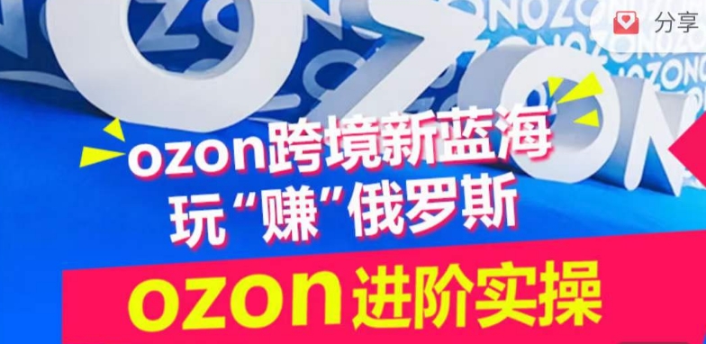 ozon跨境新蓝海玩“赚”俄罗斯，ozon进阶实操训练营-紫橙网创