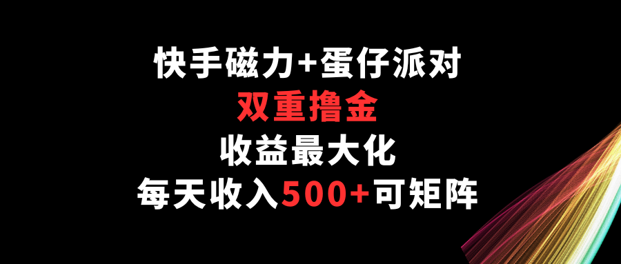 快手磁力+蛋仔派对，双重撸金，收益最大化，每天收入500+，可矩阵-紫橙网创