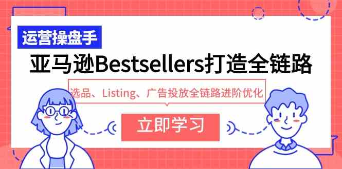 （9801期）亚马逊Bestsellers打造全链路，选品、Listing、广告投放全链路进阶优化-紫橙网创