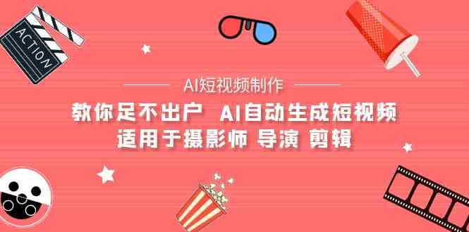 （9722期）【AI短视频制作】教你足不出户  AI自动生成短视频 适用于摄影师 导演 剪辑-紫橙网创