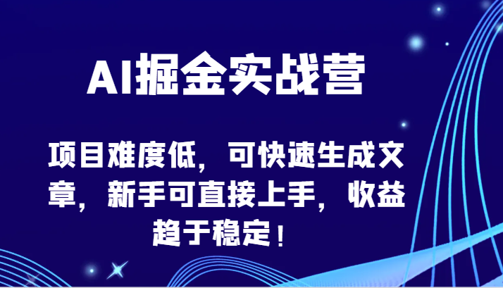 AI掘金实战营-项目难度低，可快速生成文章，新手可直接上手，收益趋于稳定！-紫橙网创