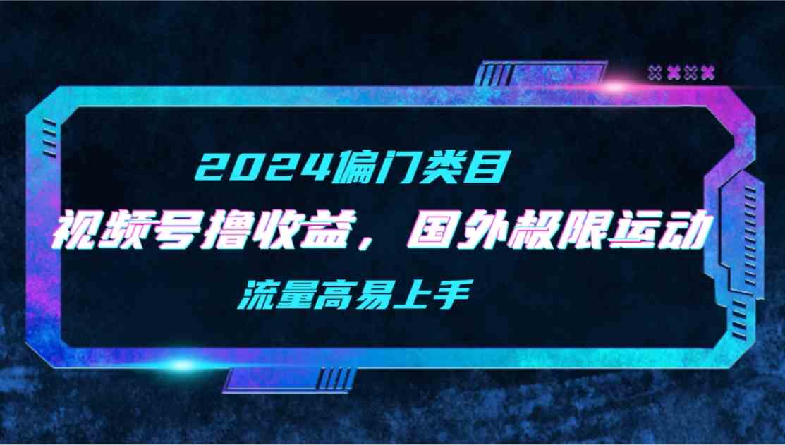 （9774期）【2024偏门类目】视频号撸收益，二创国外极限运动视频锦集，流量高易上手-紫橙网创